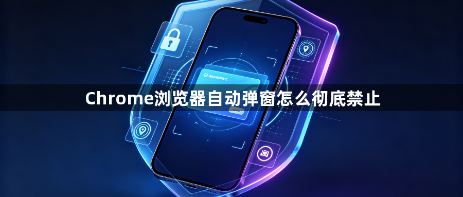 Chrome浏览器自动弹窗怎么彻底禁止1