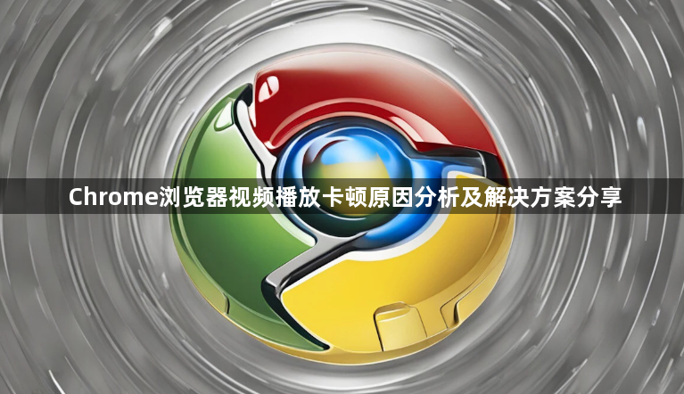 Chrome浏览器视频播放卡顿原因分析及解决方案分享1