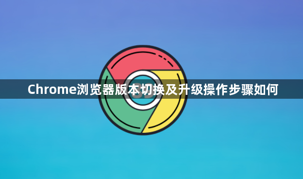 Chrome浏览器版本切换及升级操作步骤如何1
