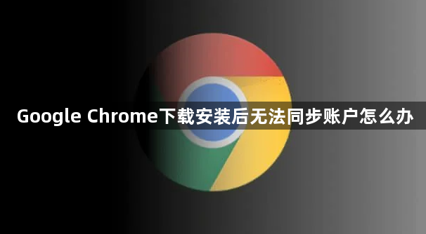 Google Chrome下载安装后无法同步账户怎么办1
