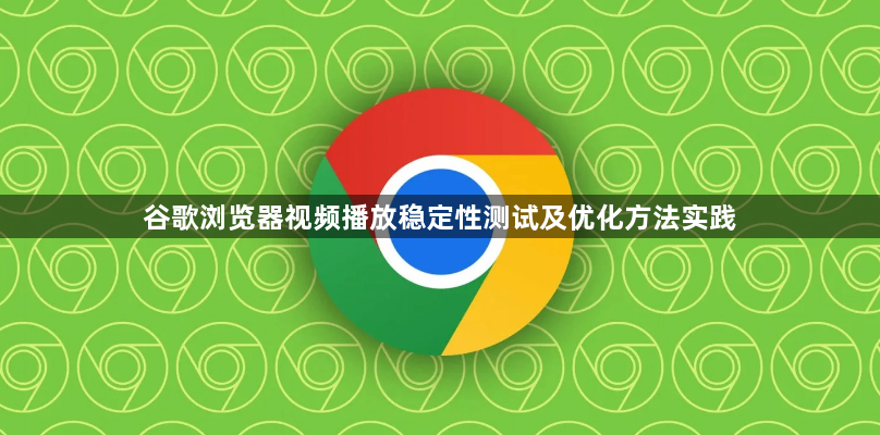 谷歌浏览器视频播放稳定性测试及优化方法实践1