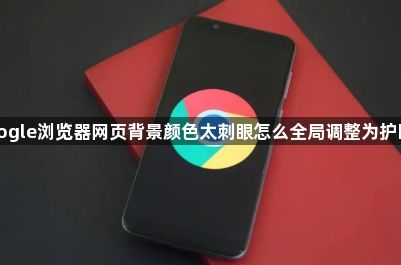 google浏览器网页背景颜色太刺眼怎么全局调整为护眼色1
