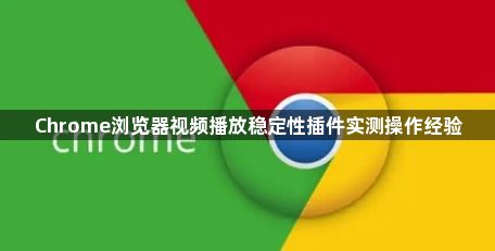 Chrome浏览器视频播放稳定性插件实测操作经验1
