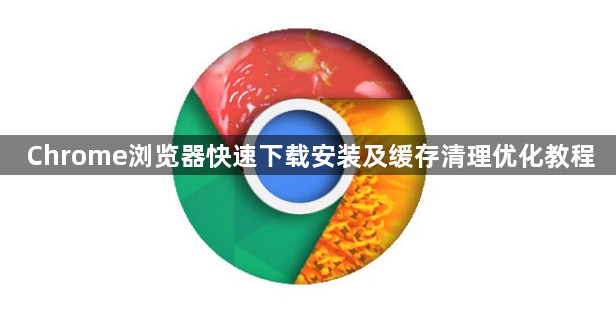 Chrome浏览器快速下载安装及缓存清理优化教程1