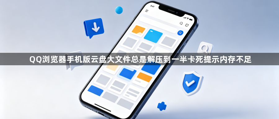 QQ浏览器手机版云盘大文件总是解压到一半卡死提示内存不足1