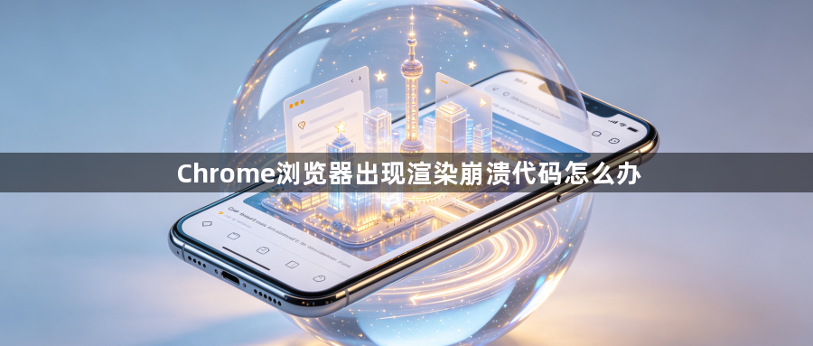 Chrome浏览器出现渲染崩溃代码怎么办1