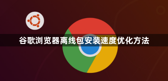 谷歌浏览器离线包安装速度优化方法1