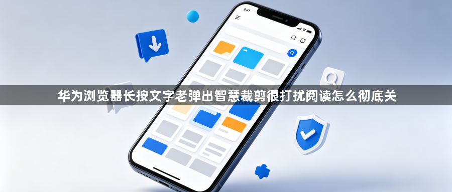 华为浏览器长按文字老弹出智慧裁剪很打扰阅读怎么彻底关1