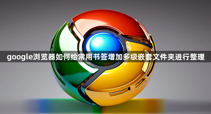 google浏览器如何给常用书签增加多级嵌套文件夹进行整理1