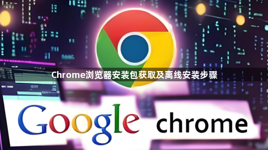 Chrome浏览器安装包获取及离线安装步骤1