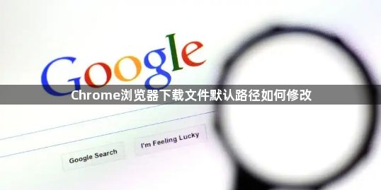 Chrome浏览器下载文件默认路径如何修改1