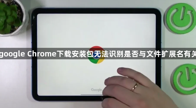 google Chrome下载安装包无法识别是否与文件扩展名有关1