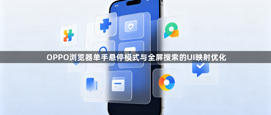OPPO浏览器单手悬停模式与全屏搜索的UI映射优化1