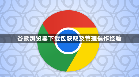 谷歌浏览器下载包获取及管理操作经验1