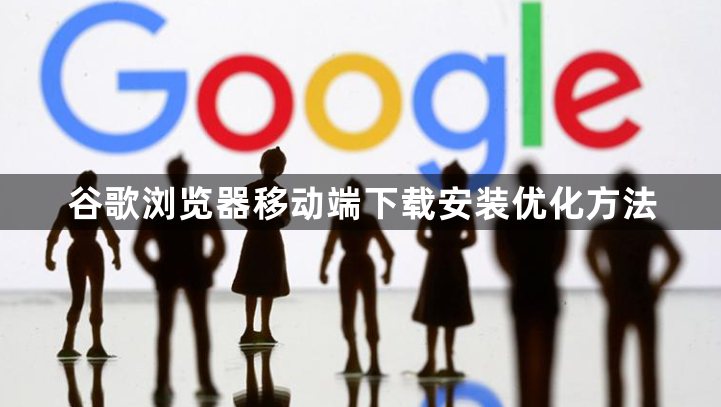 谷歌浏览器移动端下载安装优化方法1