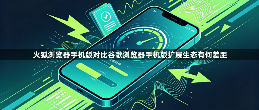 火狐浏览器手机版对比谷歌浏览器手机版扩展生态有何差距1