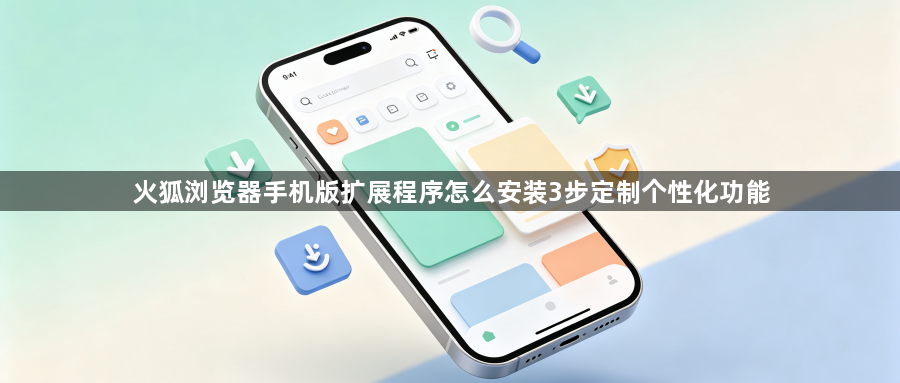 火狐浏览器手机版扩展程序怎么安装3步定制个性化功能1