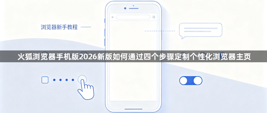 火狐浏览器手机版2026新版如何通过四个步骤定制个性化浏览器主页1