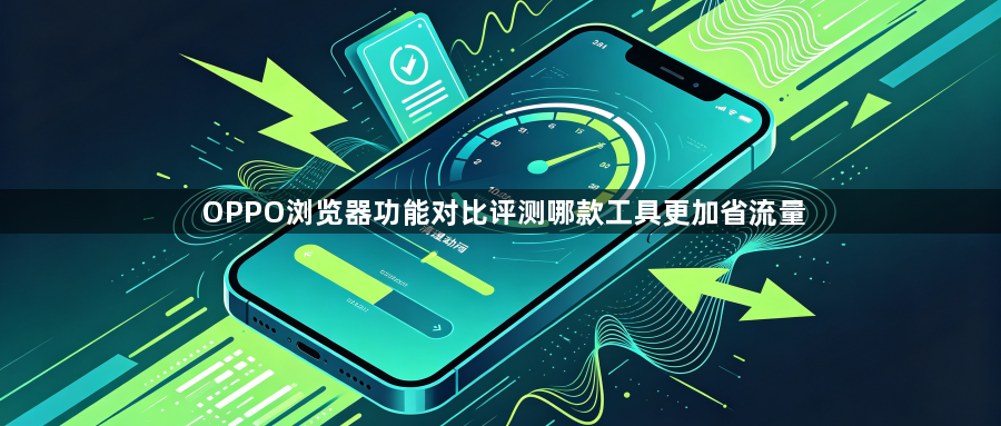 OPPO浏览器功能对比评测哪款工具更加省流量1