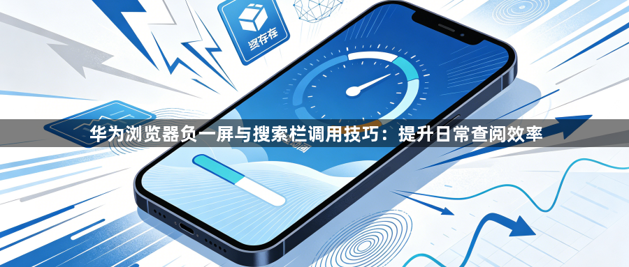 华为浏览器负一屏与搜索栏调用技巧：提升日常查阅效率1