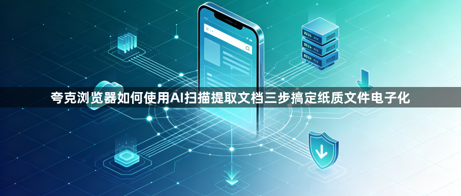 夸克浏览器如何使用AI扫描提取文档三步搞定纸质文件电子化1