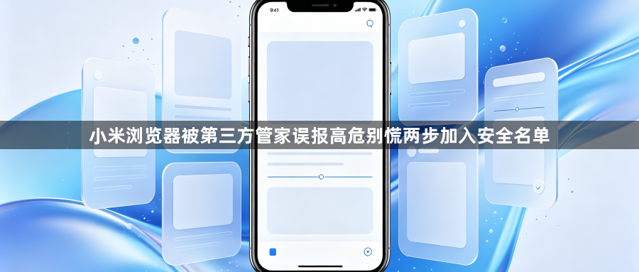 小米浏览器被第三方管家误报高危别慌两步加入安全名单1