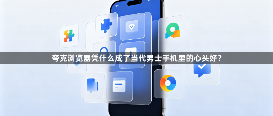 夸克浏览器凭什么成了当代男士手机里的心头好？1