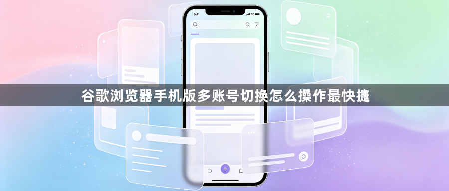 谷歌浏览器手机版多账号切换怎么操作最快捷1
