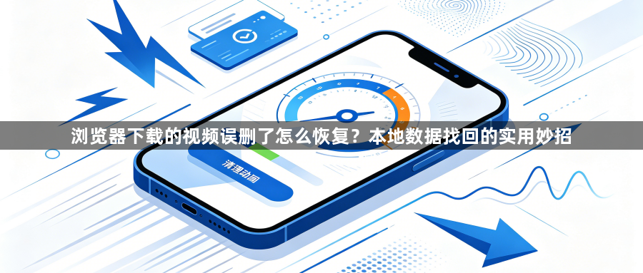 浏览器下载的视频误删了怎么恢复？本地数据找回的实用妙招1