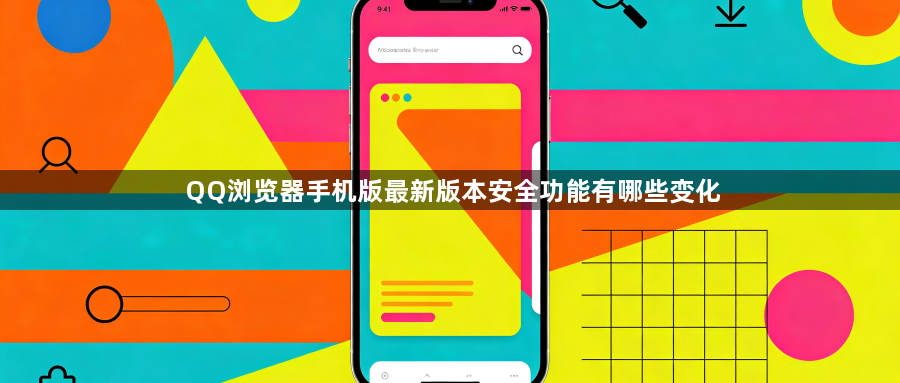 QQ浏览器手机版最新版本安全功能有哪些变化1