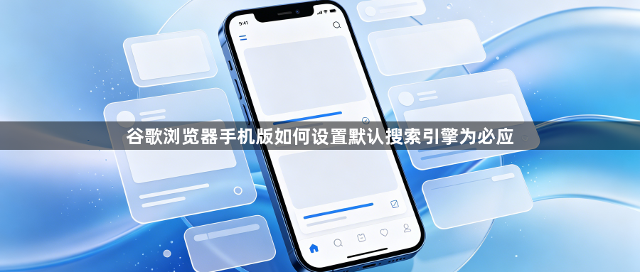 谷歌浏览器手机版如何设置默认搜索引擎为必应1