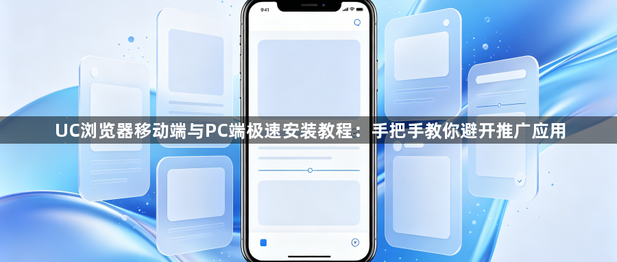UC浏览器移动端与PC端极速安装教程：手把手教你避开推广应用1