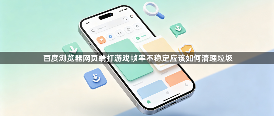 百度浏览器网页端打游戏帧率不稳定应该如何清理垃圾1