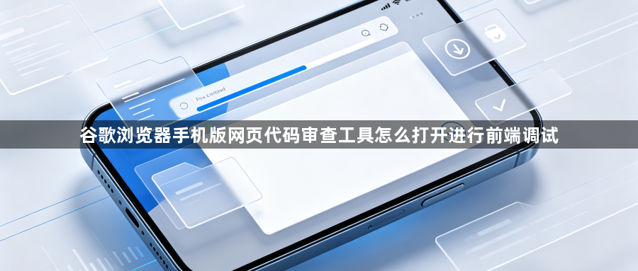 谷歌浏览器手机版网页代码审查工具怎么打开进行前端调试1