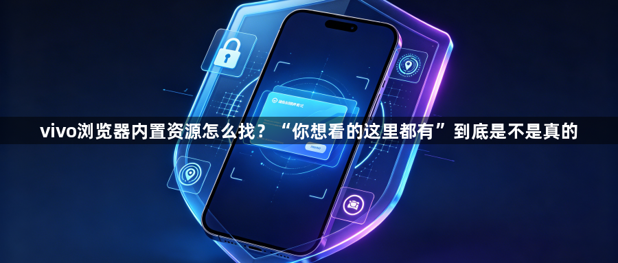 vivo浏览器内置资源怎么找？“你想看的这里都有”到底是不是真的1