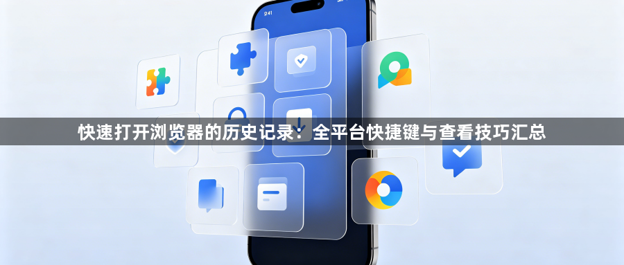 快速打开浏览器的历史记录：全平台快捷键与查看技巧汇总1