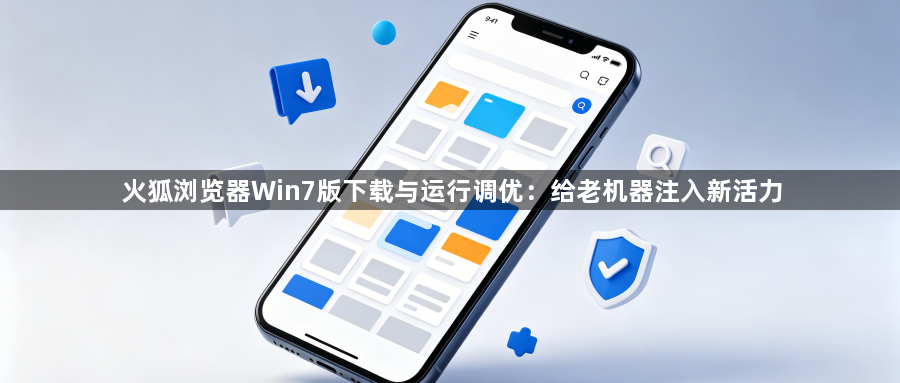 火狐浏览器Win7版下载与运行调优：给老机器注入新活力1