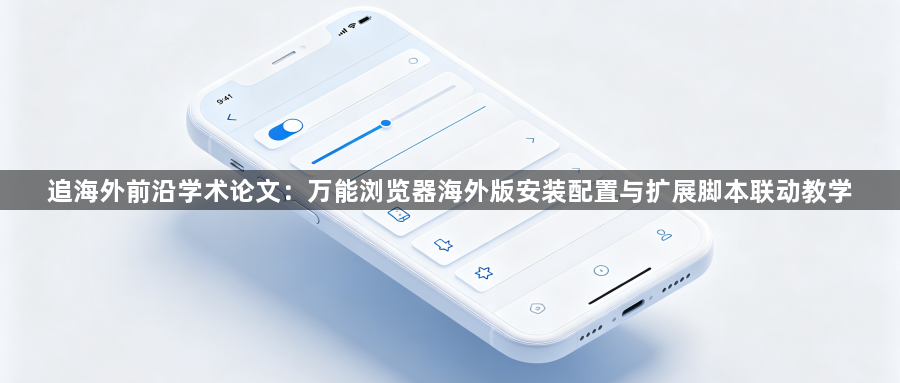 追海外前沿学术论文：万能浏览器海外版安装配置与扩展脚本联动教学1
