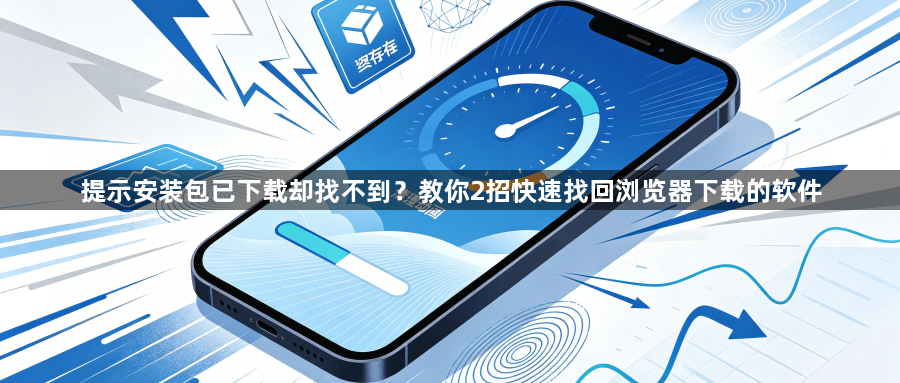 提示安装包已下载却找不到?教你2招快速找回浏览器下载的软件1