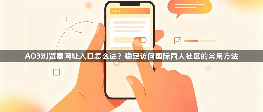 AO3浏览器网址入口怎么进?稳定访问国际同人社区的常用方法1