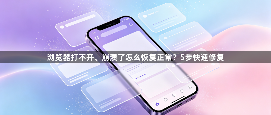 浏览器打不开、崩溃了怎么恢复正常？5步快速修复1