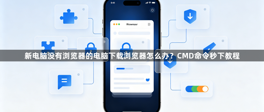 新电脑没有浏览器的电脑下载浏览器怎么办？CMD命令秒下教程1