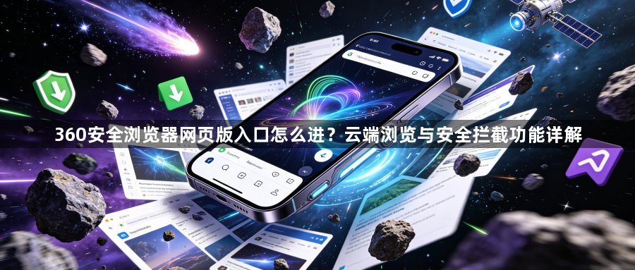 360安全浏览器网页版入口怎么进？云端浏览与安全拦截功能详解1