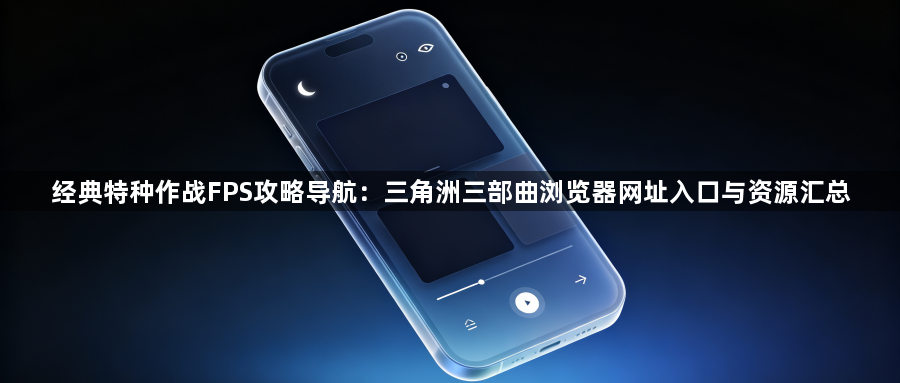 经典特种作战FPS攻略导航:三角洲三部曲浏览器网址入口与资源汇总1