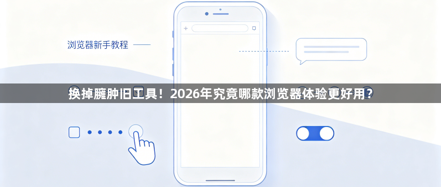 换掉臃肿旧工具！2026年究竟哪款浏览器体验更好用？1