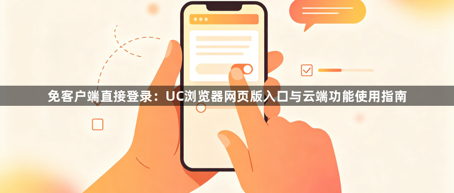 免客户端直接登录:UC浏览器网页版入口与云端功能使用指南1