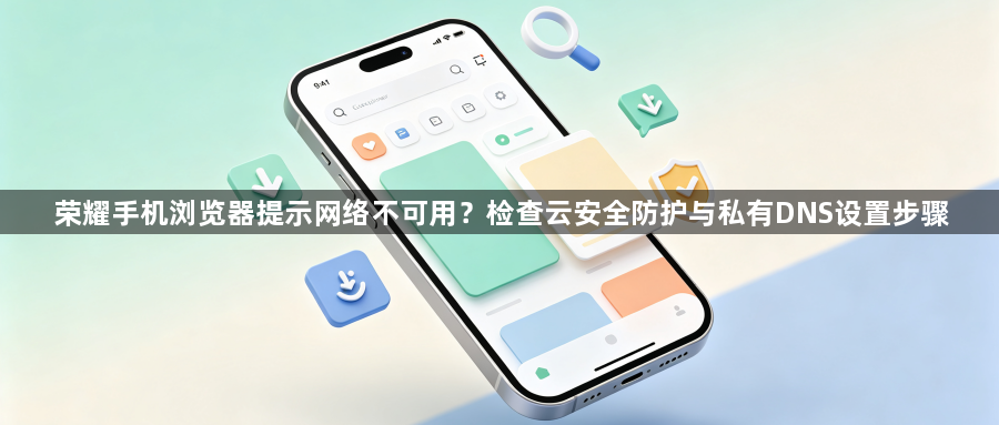 荣耀手机浏览器提示网络不可用？检查云安全防护与私有DNS设置步骤1