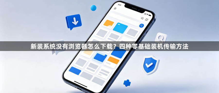 新装系统没有浏览器怎么下载？四种零基础装机传输方法1
