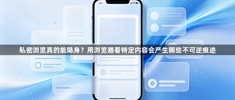 私密浏览真的能隐身？用浏览器看特定内容会产生哪些不可逆痕迹1