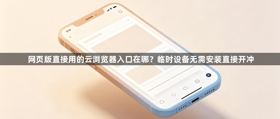 网页版直接用的云浏览器入口在哪？临时设备无需安装直接开冲1